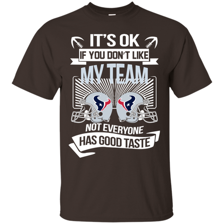 It s Ok If You Don t Like My Team Houston Texans Not Everyone Has Good Taste T shirt