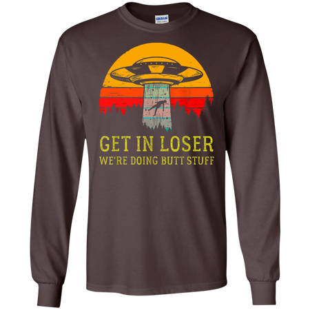 Get In Loser We re Doing Butt Stuff Vintage Shirt G240 Gildan LS Ultra Cotton T Shirt