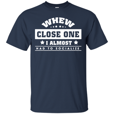 When close one I almost had to socialize T Shirt