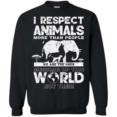 I respect animals more than people we are the ones messing up this world not the Sweatshirt