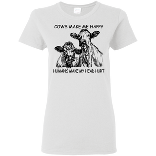 Cows Make Me Happy Humans Make My Head Hurt Shirt G500L Gildan Ladies 5 3 oz T Shirt