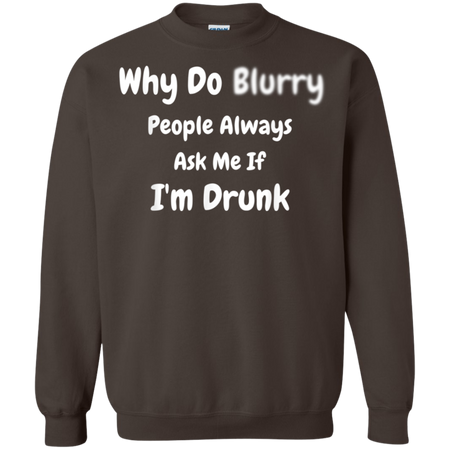 Why Do Blurry People Always Ask Me If I m Drunk Shirt G180 Gildan Crewneck Pullover Sweatshirt 8 oz