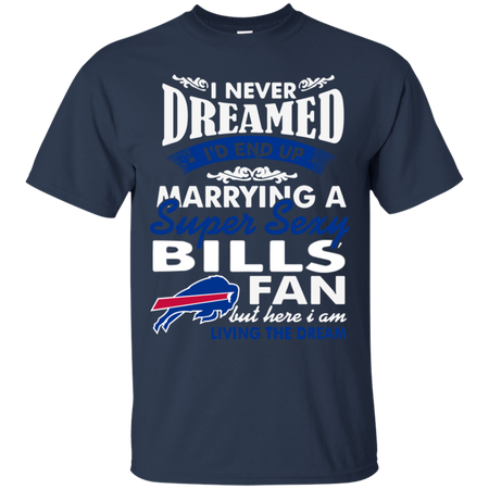 I Never Dreamed I D End Up Marrying A Super Sexy Bills Fan T Shirt