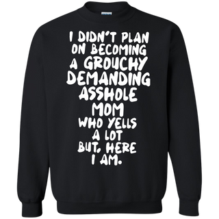 I didn t plan on becoming a grouchy demanding asshole mom who yells a lot Sweatshirt