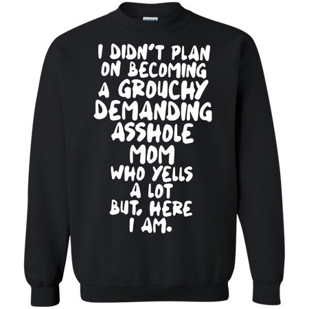 I didn t plan on becoming a grouchy demanding asshole mom who yells a lot Sweatshirt