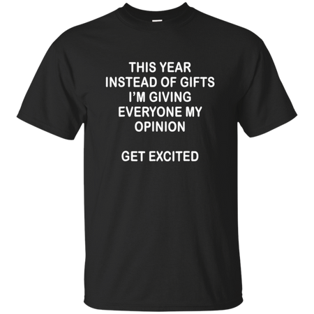 This Year Instead Of Gifts I m Giving Everyone My Opinion T Shirt