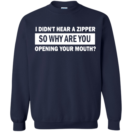 I Didn t Hear A Zipper So Why Are You Opening Your Mouth Sweatshirt