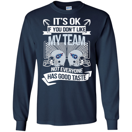 It s Ok If You Don t Like My Team Tennessee Titans Not Everyone Has Good Taste T shirt