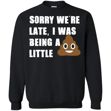 Sorry We re Late I Was Being A Little Funny Shirt G180 Gildan Crewneck Pullover Sweatshirt 8 oz