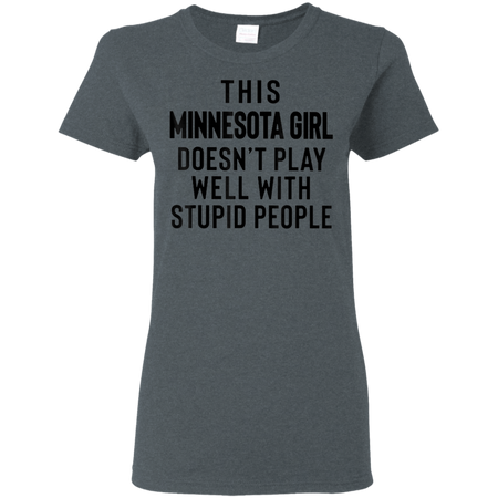 This Minnesota Girl Doesn t Play With Stupid People Shirt G500L Gildan Ladies 5 3 oz T Shirt