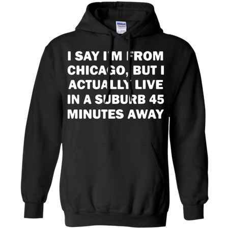 I say I m from Chicago but I actually live in a suburb 45 minutes away Hoodie