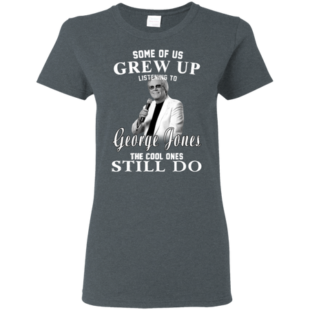 Some Us Grew Up Listening To George Jones Shirt G500L Gildan Ladies' 5.3 oz. T-Shirt