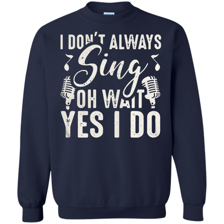 I don t always sing oh wait yes I do Sweatshirt