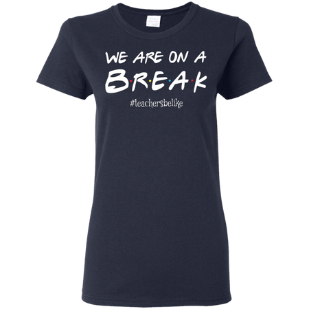 We are on a break b.r.e.a.k teachers be like T shirt hoodies Sweatshirt - Teacher national day gift idea t shirt