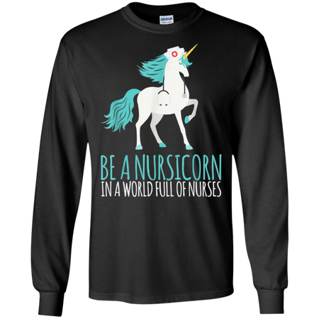 Be A Nursicorn In A World Full Of Nurses Shirt G240 Gildan LS Ultra Cotton T Shirt