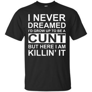 I never dreamed I d grow up to be a cunt but here I am killin it T Shirt