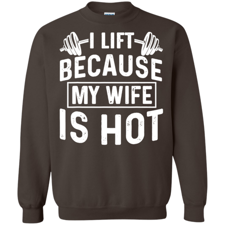 I Lift Because My Wife Is Hot Shirt G180 Gildan Crewneck Pullover Sweatshirt 8 oz