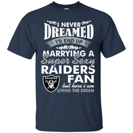 I Never Dreamed I D End Up Marrying A Super Sexy Raiders Fan T Shirt
