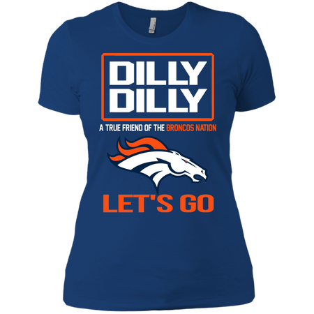Dilly Dilly a True Friend of The Broncos Nation Les t go T shirt