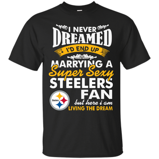 I Never Dreamed I D End Up Marrying A Super Sexy Steelers Fan T Shirt