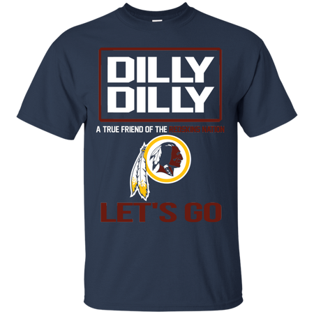 Dilly Dilly a True Friend of The Redskins Nation Les t go T shirt