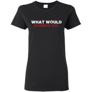 What Would Goggins Do Shirt G500L Gildan Ladies 5 3 oz T Shirt