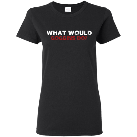What Would Goggins Do Shirt G500L Gildan Ladies 5 3 oz T Shirt