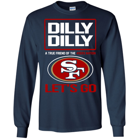 Dilly Dilly a True Friend of The 49ers Nation Les t go T shirt