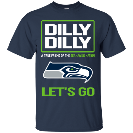 Dilly Dilly a True Friend of The Seahawks Nation Les t go T shirt