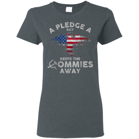 A Pledge A Day Keeps The Commies Away Funny Shirt G500L Gildan Ladies 5 3 oz T Shirt