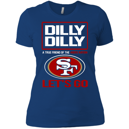 Dilly Dilly a True Friend of The 49ers Nation Les t go T shirt