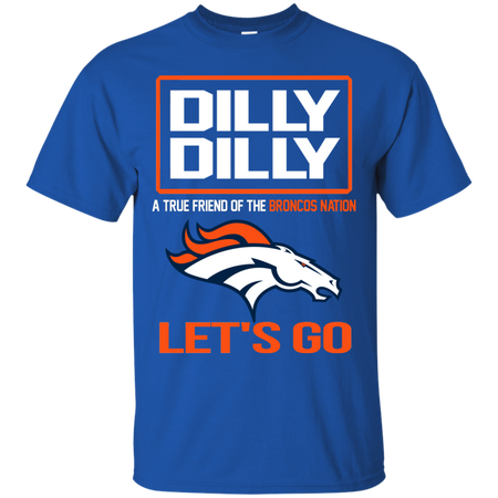 Dilly Dilly a True Friend of The Broncos Nation Les t go T shirt