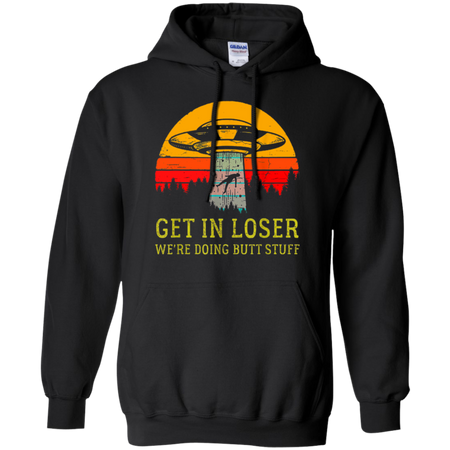 Get In Loser We re Doing Butt Stuff Vintage Shirt G185 Gildan Pullover Hoodie 8 oz