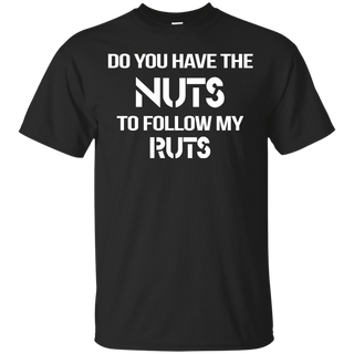 Do You Have The nuts to Follow my Ruts T shirt