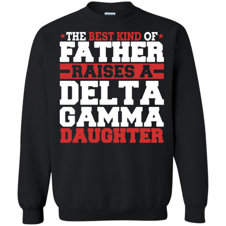 The Best Kind Of Father Raises A Delta Gamma Daughter Sweatshirt