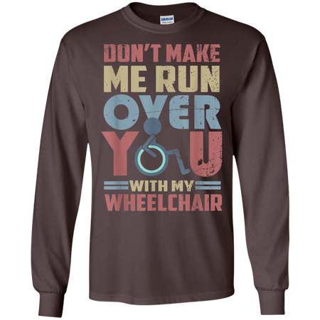 Don t Make Me Run Over You With My Wheelchair Shirt G240 Gildan LS Ultra Cotton T Shirt