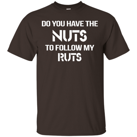 Do You Have The nuts to Follow my Ruts T shirt