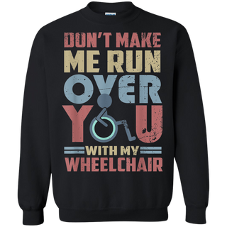 Don t Make Me Run Over You With My Wheelchair Shirt G180 Gildan Crewneck Pullover Sweatshirt 8 oz