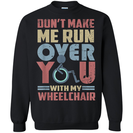 Don t Make Me Run Over You With My Wheelchair Shirt G180 Gildan Crewneck Pullover Sweatshirt 8 oz