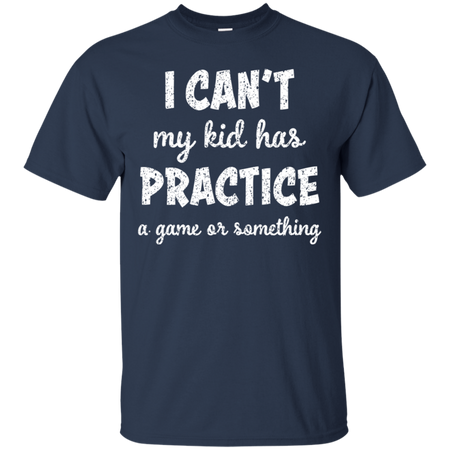 I Can t My Kid Has Practice A Game or Something T Shirt