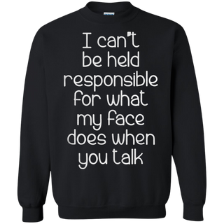 I can t be held responsible for what my face does when you talk Sweatshirt