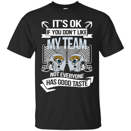 It s Ok If You Don t Like My Team Jacksonville Jaguars Not Everyone Has Good Taste T shirt