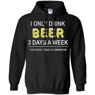 I only drink beer 3 days a week yesterday today and tomorrow Hoodie