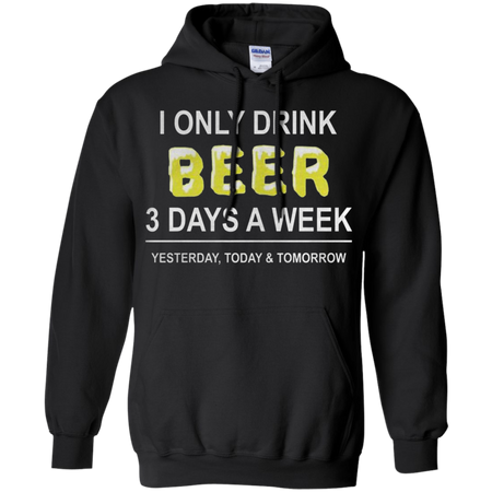 I only drink beer 3 days a week yesterday today and tomorrow Hoodie