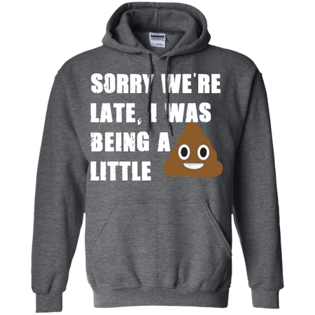 Sorry We re Late I Was Being A Little Funny Shirt G185 Gildan Pullover Hoodie 8 oz