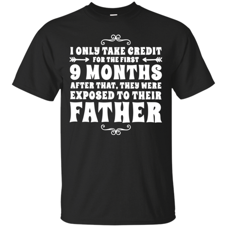 I only take credit for the first 9 months after that they were exposed to their father T Shirt