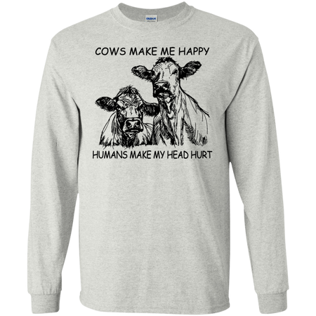 Cows Make Me Happy Humans Make My Head Hurt Shirt G240 Gildan LS Ultra Cotton T Shirt