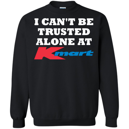 I can t be trusted alone at Kmart Sweatshirt