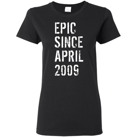 Epic Since April 2009 10th Birthday Gift Shirt G500L Gildan Ladies' 5.3 oz. T-Shirt