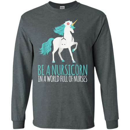 Be A Nursicorn In A World Full Of Nurses Shirt G240 Gildan LS Ultra Cotton T Shirt